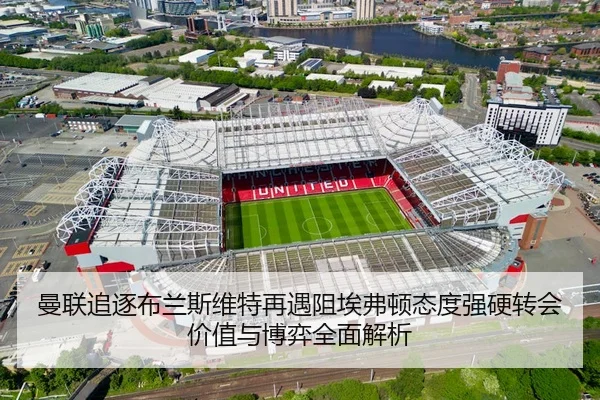 曼联追逐布兰斯维特再遇阻埃弗顿态度强硬转会价值与博弈全面解析